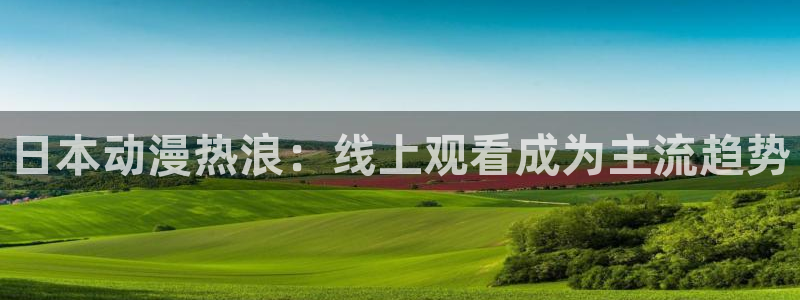 colamanage漫画：日本动漫热浪：线上观看成为主流趋势