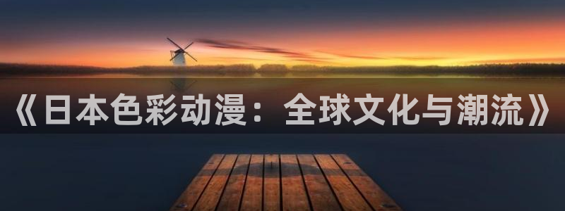 age动漫下载动漫全免费：《日本色彩动漫：全球文化与潮流》