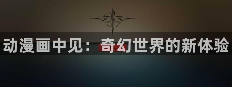 age动漫正版网：动漫画中见：奇幻世界的新体验