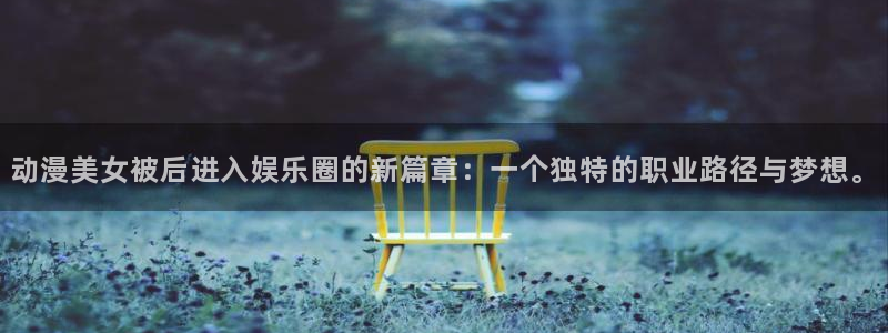 colamanage漫画：动漫美女被后进入娱乐圈的新篇章：一个独特的职业路径与梦想。