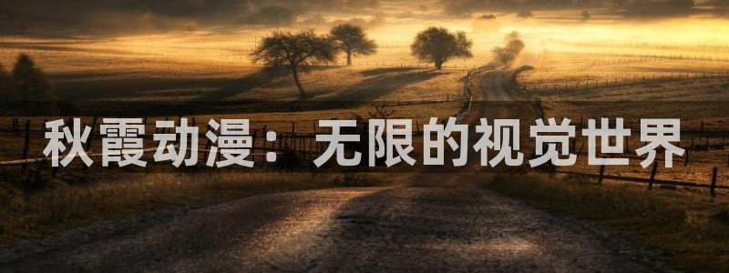 age动漫：秋霞动漫：无限的视觉世界