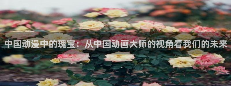 age动漫网：中国动漫中的瑰宝：从中国动画大师的视角看我们的未来