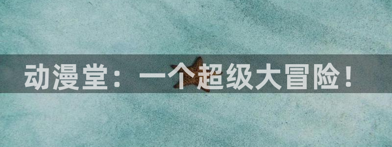age动漫下载网：动漫堂：一个超级大冒险！