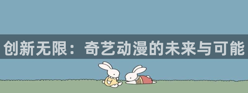 age动漫网官网入口：创新无限：奇艺动漫的未来与可能