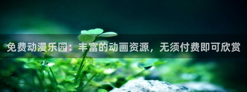 age动漫下载入口：免费动漫乐园：丰富的动画资源，无须付费即可欣赏