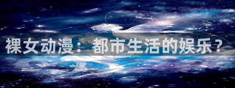 age动漫：裸女动漫：都市生活的娱乐？