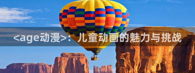 age樱花动漫：<age动漫>：儿童动画的魅力与挑战