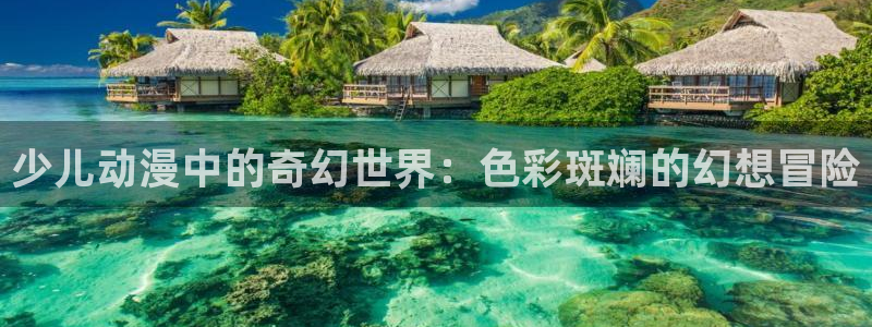 backstage韩漫免费观看：少儿动漫中的奇幻世界：色彩斑斓的幻想冒险