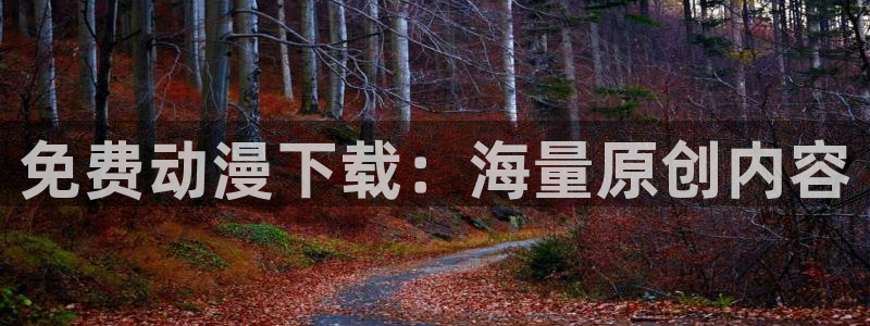 backstage韩漫免费观看：免费动漫下载：海量原创内容