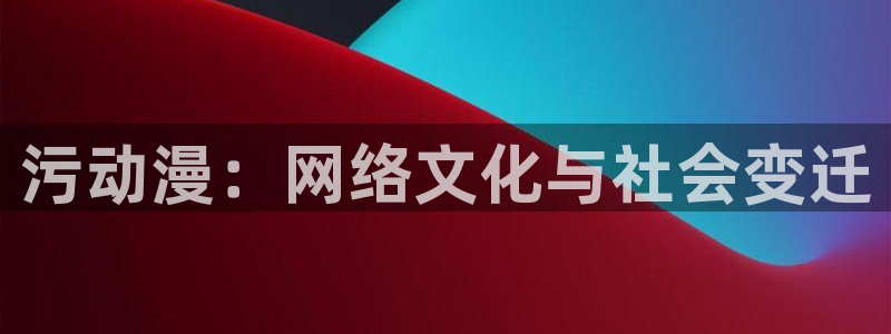 age动漫网上看：污动漫：网络文化与社会变迁
