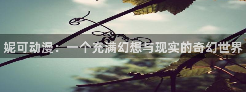 age动漫下载动漫全免费：妮可动漫：一个充满幻想与现实的奇幻世界