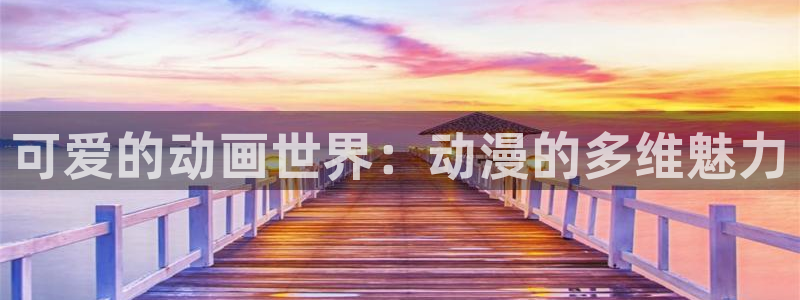 age动漫网：可爱的动画世界：动漫的多维魅力