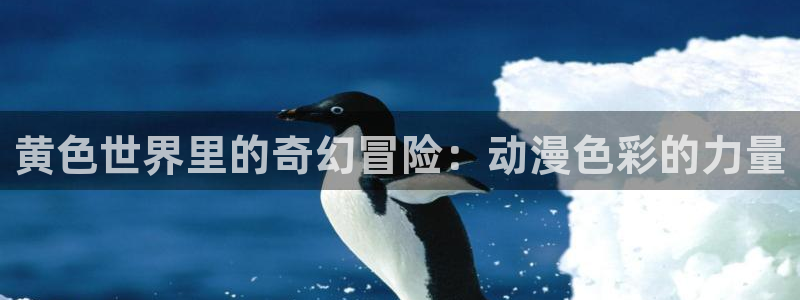 age动漫官网版入口：黄色世界里的奇幻冒险：动漫色彩的力量